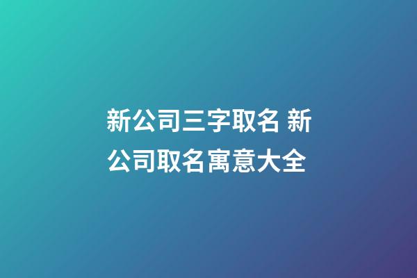 新公司三字取名 新公司取名寓意大全-第1張-公司起名-玄機派